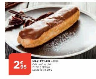 2895  MAXI ÉCLAIR (1)  ou Chocolat  Café  2 x 90 g (180 g) Soit le kg: 16,39 € 