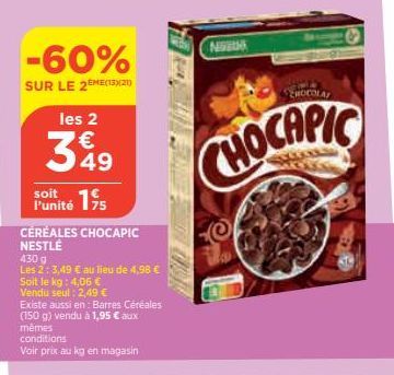 -60%  SUR LE 2EME(1320  les 2  349  15  l'unité  CÉRÉALES CHOCAPIC NESTLÉ  430 g  Les 2: 3,49 € au lieu de 4,98 €  Soit le kg: 4,06 €  Vendu seul: 2,49 €  Existe aussi en: Barres Céréales (150 g) vend