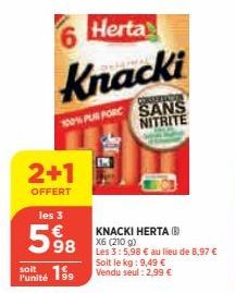 6  Herta  Knacki  CONSERVATION  100% PUR PORC SANS  NITRITE  2+1  OFFERT  le  soit  Punité 199 Vendu seul : 2,99 €  les 3  598 au lieu de 8.97 €  KNACKI HERTA (B) X6 (210 g) 