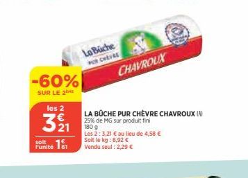 -60%  SUR LE 2  les 2  321  Punité  La Büche PUR CHEVRE  CHAVROUX  LA BÛCHE PUR CHÈVRE CHAVROUX (A) 25% de MG sur produit fini  180 g  Les 2:3,21 € au lieu de 4,58 €  Soit le kg: 8,92 € Vendu seul : 2