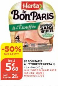 Herta  Bon PARIS  à l'Etouffée SANS NITRITE  4  -50%  SUR LE 2 HE  les 2  568  soit  Funité 24  LE BON PARIS  À L'ÉTOUFFÉE HERTA (8) 4 tranches (140 g)  Les 2: 5,68 € au lieu de 7,58 € Soit le kg: 20,