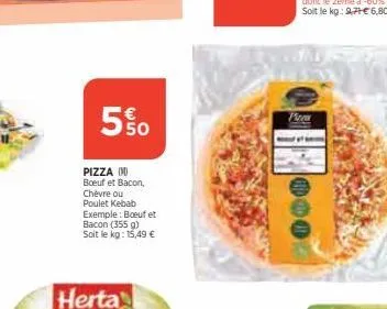 5%  pizza boeuf et bacon, chèvre ou poulet kebab exemple: boeuf et bacon (355 g) soit le kg: 15,49 € 