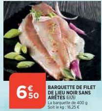 650  BARQUETTE DE FILET DE LIEU NOIR SANS ARÊTES (626)  La barquette de 400 g Soit le kg: 16,25 € 