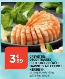 399  crevettes décortiquées cuites réfrigérées marinées ail et fines herbes ()  la barquette de 190 g soit le kg: 21,00 € 