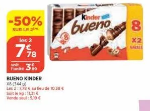 -50%  sur le 2  les 2  7518  soit  l'unité 389  bueno kinder  x8 (344 g)  les 2:7,78 € au lieu de 10,38 € soit le kg: 11,31 € vendu seul: 5,19 €  kinders  bueno  8  x2 