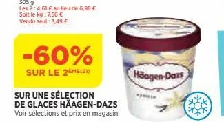 -60%  sur le 2ème(21)  sur une sélection  de glaces häagen-dazs  voir sélections et prix en magasin  häagen-dars 