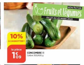 10%  À CAGNOTTER  la pièce  109  MON RAYON  Fruits et légumes  DU 22 AU 25 MARS 2023  CONCOMBRE (A) Calibre 300/400 g 