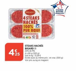 425  JUGARD  4 STEAKS HACHES 100% PUR BŒUF  STEAKS HACHÉS BIGARD (A) 20% de MG  4 x 80 g (320 g) Soit le kg: 13,28 €  Existe aussi au même prix: en vrac (300 g) Voir prix au kg en magasin  VIANDE BOVI