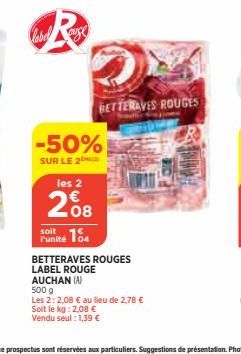 R  label  -50%  SUR LE 2  les 2  208  soit  Punité 104  BETTERAVES ROUGES  BETTERAVES ROUGES  LABEL ROUGE  AUCHAN (A)  500 g  Les 2: 2,08 € au lieu de 2,78 €  Soit le kg: 2,08 €  Vendu seul: 1,39 € 