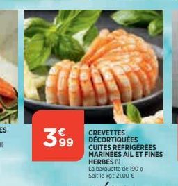 399  CREVETTES DÉCORTIQUÉES CUITES RÉFRIGÉRÉES MARINÉES AIL ET FINES HERBES ()  La barquette de 190 g Soit le kg: 21,00 € 