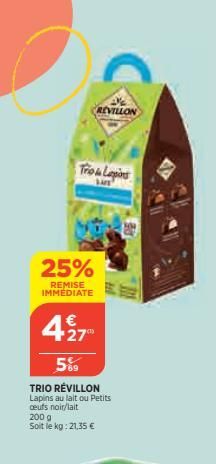 REVILLON  Trio & Lapdint  25%  REMISE IMMÉDIATE  427  5%  TRIO RÉVILLON Lapins au lait ou Petits ceufs noir/lait 200 g Soit le kg: 21,35 €  