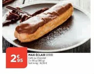 2895  maxi éclair (1)  ou chocolat  café  2 x 90 g (180 g) soit le kg: 16,39 € 