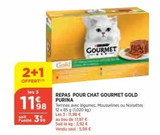 2+1  offert  les 3  1198  soit  funité 399  gold  repas pour chat gourmet gold purina  terrines avec légumes, mousselines ou noisettes 12 x 85 g (1,020 kg) les 3: 11,98 € au lieu de 17,97 €  soit le k