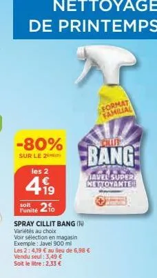 nettoyage de printemps  -80%  sur le 2  les 2  419  €  soit  funité 20  chiff  bang  spray cillit bang (1)  variétés au choix  voir sélection en magasin  exemple: javel 900 ml  les 2:4,19 € au lieu de