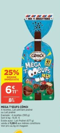 MIX 4 SENSATIONS  có nội MEGA Coeurs ME  25% T  REMISE IMMÉDIATE  61  8%  MEGA T'ŒUFS CÉMOI  4 recettes, Lait pétillant praliné  ou Lait praliné  Exemple: 4 recettes (393 g) Soit le kg: 15.55 €  Exist