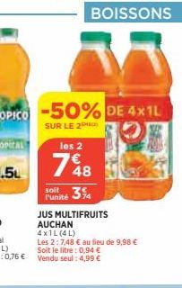 BOISSONS  -50% DE 4x1L  SUR LE 2 les 2  748  Punité  74  JUS MULTIFRUITS  AUCHAN  4x1L (4L)  Les 2: 7,48 € au lieu de 9,98 € Soit le litre : 0,94 € Vendu seul : 4,99 € 