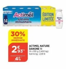 14  actimel  systeme immunitaire  30%  remise immédiate  293  419  actimel nature danone (w)  93 14 x 100 g (1,400 kg)  soit le kg: 2,09 €  edition limitée 