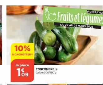 10%  À CAGNOTTER  la pièce  109  MON RAYON  Fruits et légumes  DU 22 AU 25 MARS 2023  CONCOMBRE (A) Calibre 300/400 g 