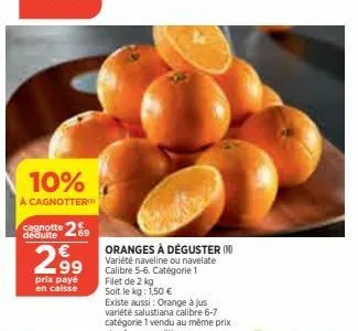 10%  à cagnotter  cagnotte 29 déduite €  2.99  prix payé en caisse  oranges à déguster (1)  variété naveline ou navelate - calibre 5-6. catégorie 1 filet de 2 kg  soit le kg: 1,50 €  existe aussi: ora