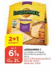 2+1  OFFERT  l'unité  les 3  698  LEERDAMMER  Moelleux  256  LEERDAMMER Le moelleux ou Original 31% de MG sur produit fini  250 g  Les 3:6,78 € au lieu de 10,17 € Soit le kg: 9,04 € Vendu seul : 3,39 