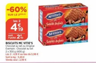 -60%  sur le 2  les 2  1 €  +19  soit  punité 20  biscuits mc vitie's chocolat au lait ou original exemple: chocolat au lait 2 x 300 g (600 g) les 2:4,19 € au lieu de 5,98 € soit le kg: 3,49 € vendu s