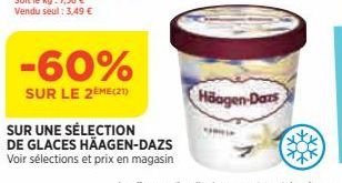 -60%  SUR LE 2ÈME(21)  SUR UNE SÉLECTION  DE GLACES HÄAGEN-DAZS  Voir sélections et prix en magasin  Häagen-Dars 