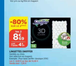 -80%  SUR LE 2  les 2  8%9  455  soit  14  LINGETTES SWIFFER Variétés au choix  Voir sélection en magasin  Swiffer  3D  CLEAN  Exemple: Pour balai swiffer classique (X14)  Les 2:8,69 € au lieu de 14,4