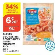 34%  remise immédiate  626  9%  queues de crevettes décortiquées cuites surgelées  escal  300 g  soit le kg: 20,87 €  escal  crevettes 
