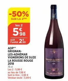 -50%  sur la 2 les 2  598  soit  punité 299  aop** grignan-les-adhémar vignerons de suze la rousse rouge 2018  75 cl  les 2:5,98 €  au lieu de 7,98 € soit le litre: 3,99 € vendue seule: 3,99 € 