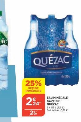 QUÉZAC  22900  25%  REMISE IMMÉDIATE  224  2%9  EAU MINÉRALE GAZEUSE QUÉZAC  6 x 1,15 L (6,9 L) Soit le litre : 0,32 € 