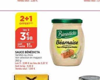 2+1  OFFERT  les 3  39⁹8  soit 155  SAUCE BÉNÉDICTA  Variétés au choix  Voir sélection en magasin 260 g  Les 3:3,98 € au lieu de 5,97 €  Soit le kg : 5,10 €  Vendu seul : 1,99 €  Benedicta  Béarnaise 