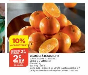 10%  à cagnotter  cagnotte 269  déduite  2,9⁹  prix payé  en caisse  oranges à déguster (n) variété navelline ou navelate calibre 5-6. catégorie 1 filet de 2 kg  soit le kg: 1,50 €  existe aussi: oran