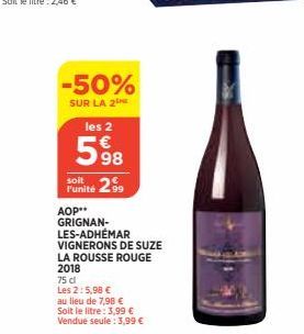 -50%  SUR LA 2 les 2  598  soit  Punité 299  AOP** GRIGNAN-LES-ADHÉMAR VIGNERONS DE SUZE LA ROUSSE ROUGE 2018  75 cl  Les 2:5,98 €  au lieu de 7,98 € Soit le litre: 3,99 € Vendue seule: 3,99 € 