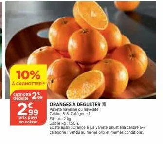 10%  à cagnotter  cagnotte 269  déduite  2,9⁹  prix payé  en caisse  oranges à déguster (n) variété navelline ou navelate calibre 5-6. catégorie 1 filet de 2 kg  soit le kg: 1,50 €  existe aussi: oran