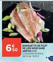 650  BARQUETTE DE FILET DE LIEU NOIR SANS  La barquette de 400 g Soit le kg: 16,25 € 