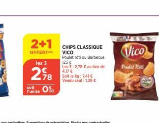 2+1  OFFERT  les 3  278  soit  Punité Os  CHIPS CLASSIQUE  VICO Poulet rôti ou Barbecue 125 g  Les 3:2,78 € au lieu de 4,17 € Soit le kg: 7,41 € Vendu seul : 1,39 €  Vico  Polar Ras 