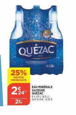 QUÉZAC  22900  25%  REMISE IMMÉDIATE  224  2%9  EAU MINÉRALE GAZEUSE QUÉZAC  6 x 1,15 L (6,9 L) Soit le litre : 0,32 € 