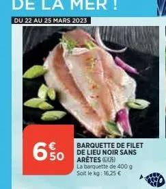 650  barquette de filet de lieu noir sans  la barquette de 400 g soit le kg: 16,25 € 