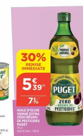 30%  REMISE IMMÉDIATE  7%  HUILE D'OLIVE VIERGE EXTRA ZÉRO RESIDU  DE PESTICIDES PUGET  75 cl  Soit le litre: 7,19 €  € 39"  PRODUIT NATURE  PUGET  ZERO RESIDU DE PESTICIDES 