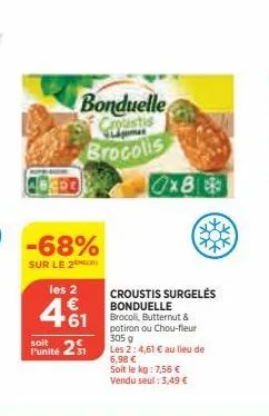 -68%  sur le 2  les 2  €  +61  bonduelle  brocolis  soit  punité 21  0x8  croustis surgelés bonduelle brocoll, butternut &  potiron ou chou-fleur 305 g les 2: 4,61 € au lieu de 6,98 €  soit le kg: 7,5