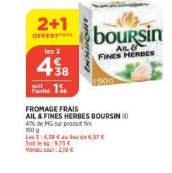 2+1  OFFERT  les 3  €  438  soit  Punité 15  FROMAGE FRAIS  AIL & FINES HERBES BOURSIN (A)  41% de MG sur produit fini  150 g  boursin  AIL FINES HERBES  Les 3: 4,38 € au lieu de 6,57 €  Soit le kg: 9