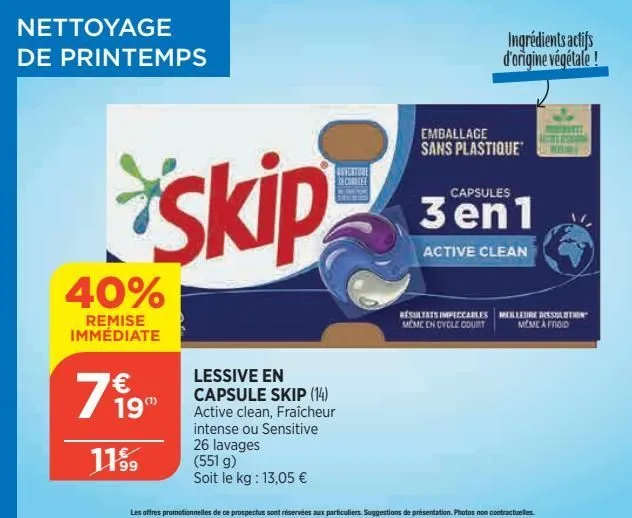 nettoyage de printemps  40%  remise immédiate  € 19"  11⁹9  skip  lessive en capsule skip (14) active clean, fraîcheur intense ou sensitive 26 lavages (551 g)  soit le kg: 13,05 €  reverture chee  emb