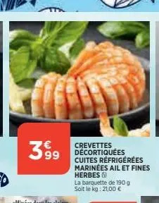 389⁹9  63  crevettes décortiquées cuites réfrigérées marinées ail et fines herbes ()  la barquette de 190 g soit le kg: 21,00 € 