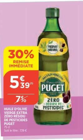 30%  REMISE IMMÉDIATE  7%  HUILE D'OLIVE VIERGE EXTRA ZÉRO RESIDU  DE PESTICIDES PUGET  75 cl  Soit le litre: 7,19 €  € 39"  PRODUIT NATURE  PUGET  ZERO RESIDU DE PESTICIDES 