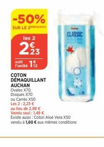 -50%  SUR LE 2  les 2  223  soit  Punité 112  COTON DÉMAQUILLANT  AUCHAN  Ovales X70,  Disques X70 ou Carrés X50 Les 2:2,23 €  au lieu de 2,98 €  Vendu seul: 1,49 €  Existe aussi: Coton Aloe Vera X50 