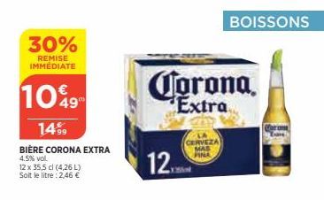 30%  REMISE IMMÉDIATE  10%9  14%9  BIÈRE CORONA EXTRA  4.5% vol.  12 x 35,5 cl (4,26 L) Soit le litre : 2,46 €  Corona  Extra  12  BOISSONS  CERVEZA FINA 