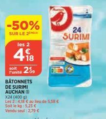 -50%  SUR LE 2 les 2  418  €  soit l'unité 09  2%  BÂTONNETS DE SURIMI AUCHAN (  X24 (400 g) Les 2:4,18 € au lieu de 5,58 €  Soit le kg: 5,23 € Vendu seul : 2,79 €  24  SURIMI 