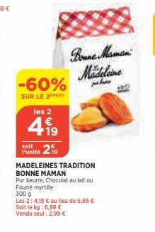 -60%  SUR LE 2  les 2  4.19  €  Soit le kg: 6,98 €  Vendu seul : 2,99 €  Punité 210  MADELEINES TRADITION BONNE MAMAN  Pur beurre, Chocolat au lait ou Fourré myrtille  300 g  Les 2:4,19 € au lieu de 5