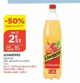 -50%  sur la 2  les 2  23  soit  punité 7  schweppes agrumes,  zéro agrumes ou lemon  1,5 l  les 2:2.53 € au lieu de 3,38 €  soit le litre : 0,84 € vendue seule: 1,69 €  schweppes  agrumes  1.5l 