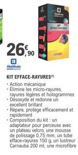 26,90  AbelAuto  KIT EFFACE-RAYURES!!  • Action mécanique  - Elimine les micro-rayures,  rayures légères et hologrammes  • Désoxyde et redonne un excellent brillant  • Répare, protège efficacement et 